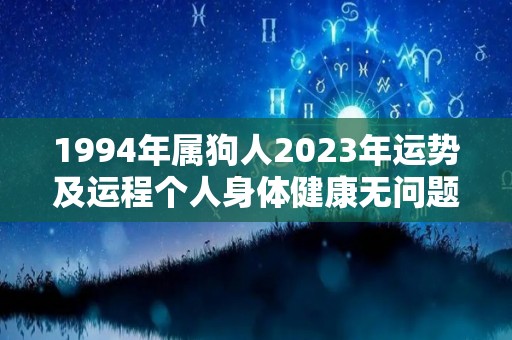 1994年属狗人2023年运势及运程个人身体健康无问题（1994年属狗2023年运势及运程女性）