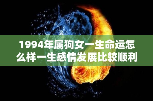 1994年属狗女一生命运怎么样一生感情发展比较顺利（1994年属狗女人一生婚姻）