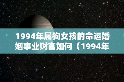 1994年属狗女孩的命运婚姻事业财富如何（1994年属狗女人一生婚姻）