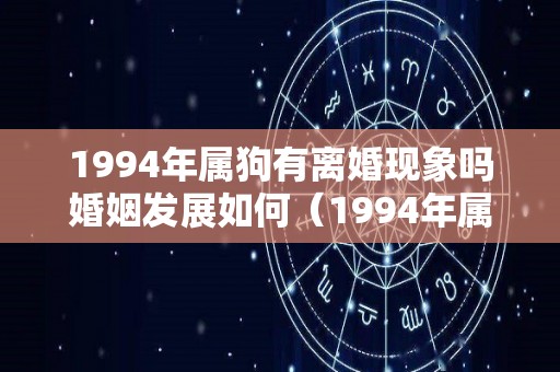 1994年属狗有离婚现象吗婚姻发展如何（1994年属狗婚姻那动起来了）