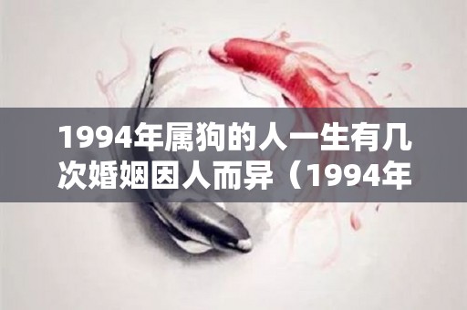 1994年属狗的人一生有几次婚姻因人而异（1994年属狗人注定的婚姻）