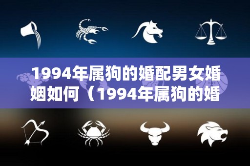 1994年属狗的婚配男女婚姻如何（1994年属狗的婚配属狗婚配禁忌）