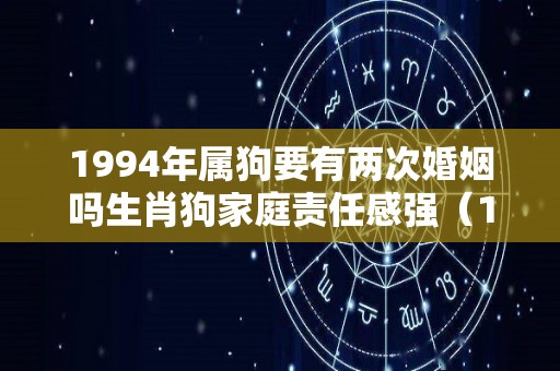 1994年属狗要有两次婚姻吗生肖狗家庭责任感强（1994年狗一生几次婚姻）