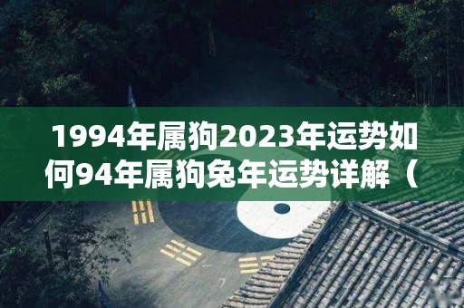 1994年属狗2023年运势如何94年属狗兔年运势详解（1994年狗在2023年运势）