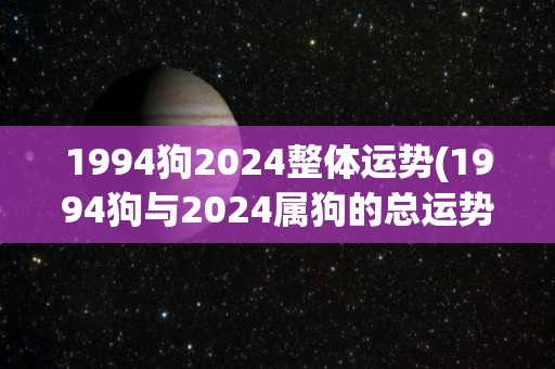 1994狗2024整体运势(1994狗与2024属狗的总运势预测)