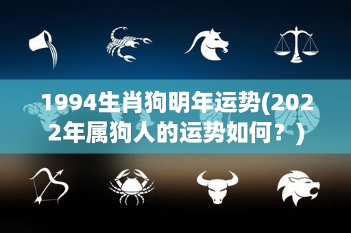 1994生肖狗明年运势(2022年属狗人的运势如何？)