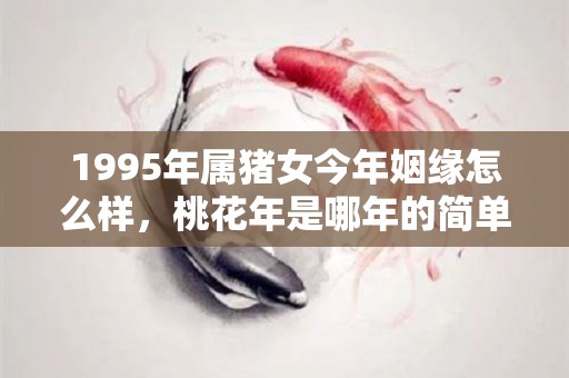 1995年属猪女今年姻缘怎么样，桃花年是哪年的简单介绍