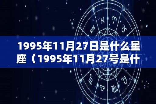 1995年11月27日是什么星座（1995年11月27号是什么星座）