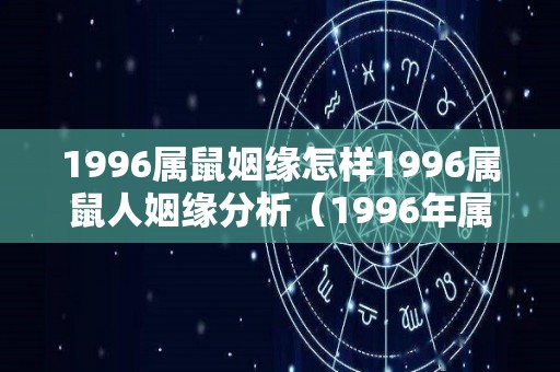 1996属鼠姻缘怎样1996属鼠人姻缘分析（1996年属鼠人姻缘方向）