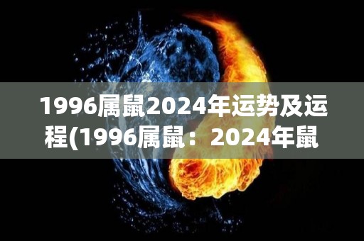 1996属鼠2024年运势及运程(1996属鼠：2024年鼠年运势大揭秘！)