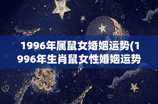 1996年属鼠女婚姻运势(1996年生肖鼠女性婚姻运势解析)