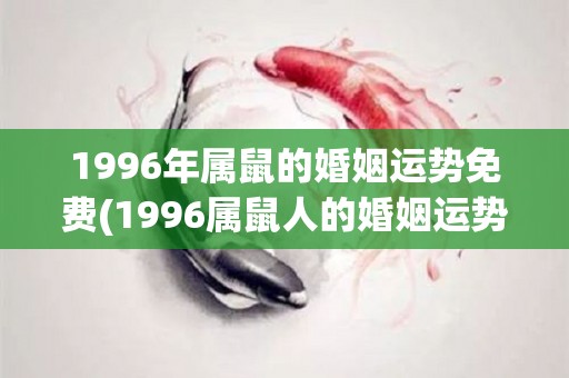 1996年属鼠的婚姻运势免费(1996属鼠人的婚姻运势预测)