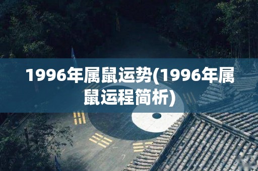 1996年属鼠运势(1996年属鼠运程简析)