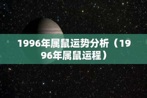 1996年属鼠运势分析（1996年属鼠运程）