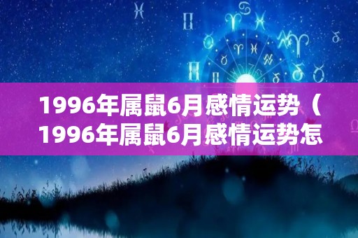 1996年属鼠6月感情运势（1996年属鼠6月感情运势怎么样）