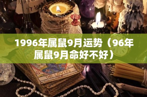 1996年属鼠9月运势（96年属鼠9月命好不好）