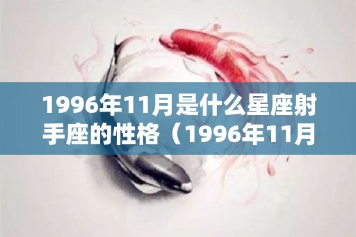 1996年11月是什么星座射手座的性格（1996年11月是什么星座射手座的性格特点）
