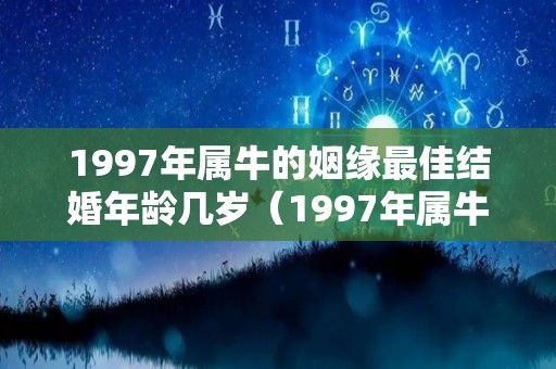 1997年属牛的姻缘最佳结婚年龄几岁（1997年属牛最佳婚配年龄）