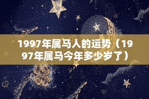 1997年属马人的运势（1997年属马今年多少岁了）