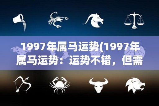1997年属马运势(1997年属马运势：运势不错，但需小心。)