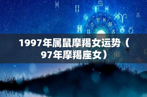 1997年属鼠摩羯女运势（97年摩羯座女）