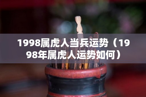1998属虎人当兵运势（1998年属虎人运势如何）