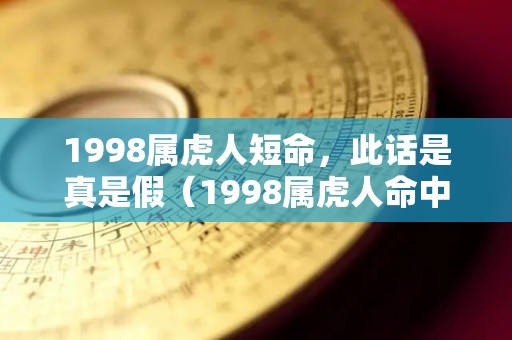 1998属虎人短命，此话是真是假（1998属虎人命中注定的另一半）