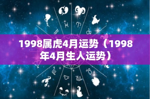 1998属虎4月运势（1998年4月生人运势）