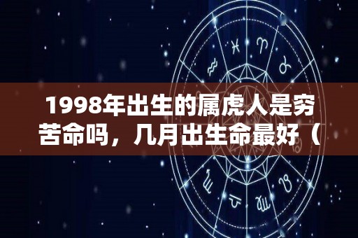 1998年出生的属虎人是穷苦命吗，几月出生命最好（1998年属虎几月份出生的最好,最旺?）