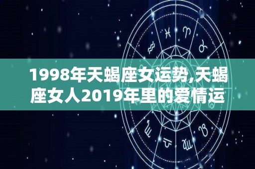 1998年天蝎座女运势,天蝎座女人2019年里的爱情运势