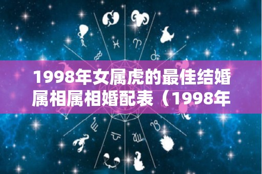1998年女属虎的最佳结婚属相属相婚配表（1998年属虎女的婚姻搭配）