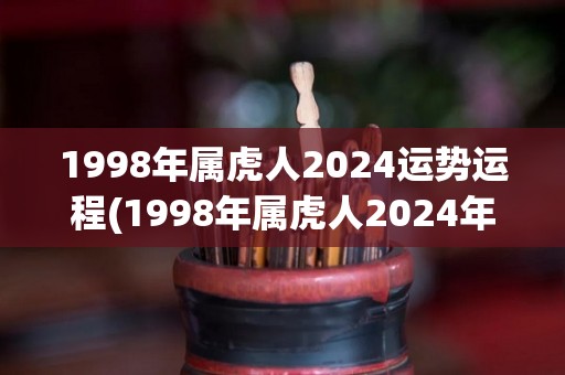 1998年属虎人2024运势运程(1998年属虎人2024年运势大揭秘)