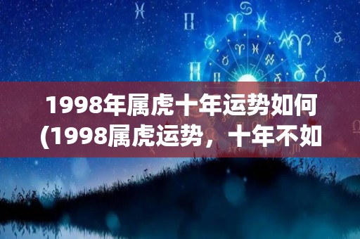 1998年属虎十年运势如何(1998属虎运势，十年不如一日，运势稳定顺遂。)