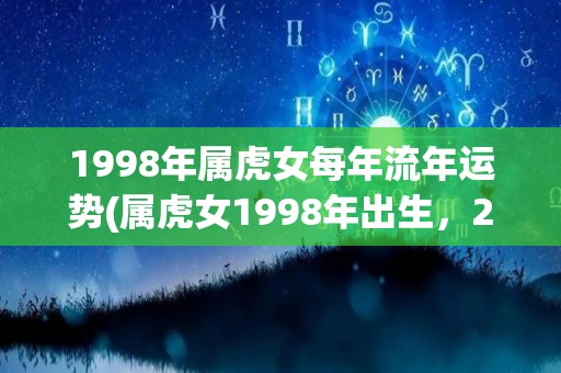 1998年属虎女每年流年运势(属虎女1998年出生，2022年流年运势解析)