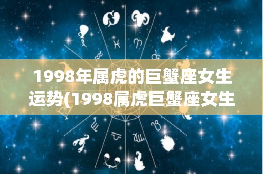 1998年属虎的巨蟹座女生运势(1998属虎巨蟹座女生运势预测)