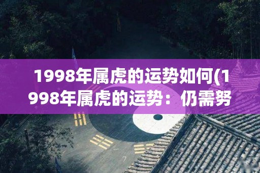 1998年属虎的运势如何(1998年属虎的运势：仍需努力争取成功)