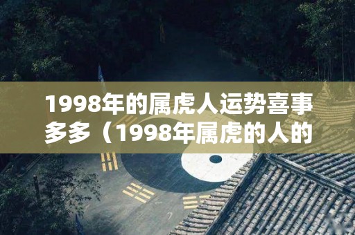 1998年的属虎人运势喜事多多（1998年属虎的人的运势）