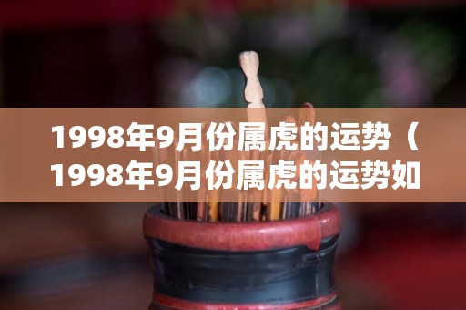 1998年9月份属虎的运势（1998年9月份属虎的运势如何）