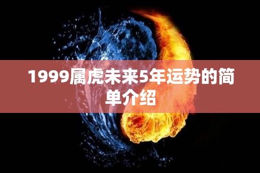 1999属虎未来5年运势的简单介绍