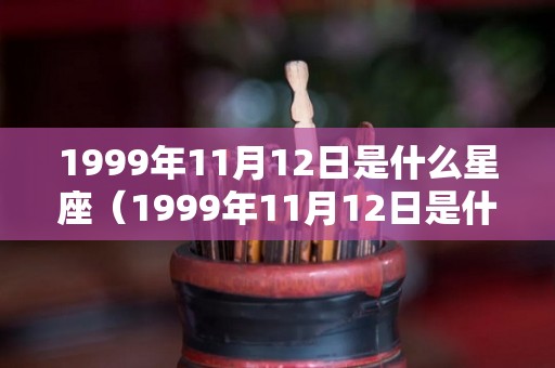1999年11月12日是什么星座(1999年11月12日是什么星座?) 1999年11月12日是什么星座(1999年11月12日是什么星座?)