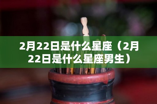 2月22日是什么星座（2月22日是什么星座男生）
