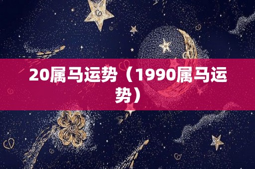 20属马运势（1990属马运势）