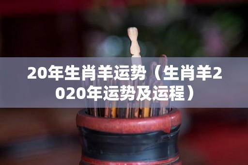 20年生肖羊运势（生肖羊2020年运势及运程）