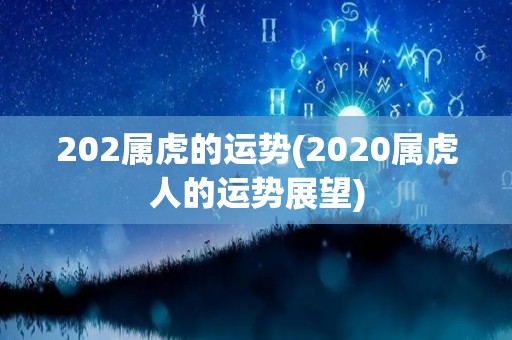 202属虎的运势(2020属虎人的运势展望)