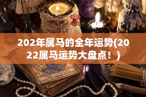 202年属马的全年运势(2022属马运势大盘点！)