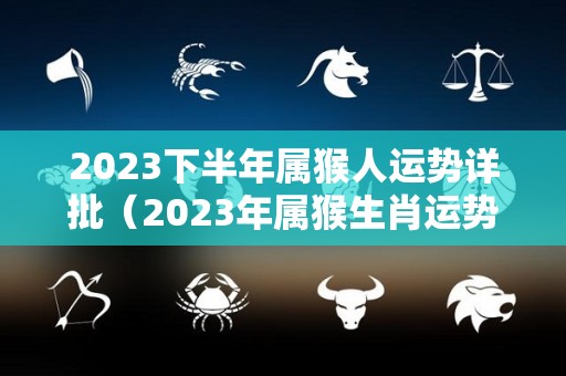 2023下半年属猴人运势详批（2023年属猴生肖运势）