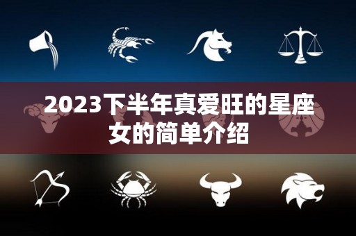 2023下半年真爱旺的星座女的简单介绍