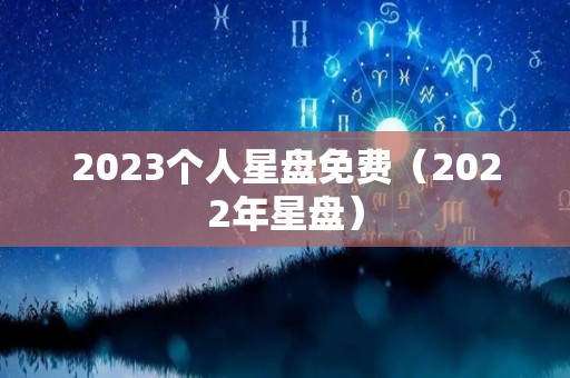 2023个人星盘免费（2022年星盘）