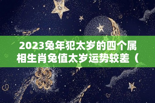 2023兔年犯太岁的四个属相生肖兔值太岁运势较差（2023年兔年太岁）