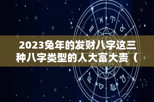 2023兔年的发财八字这三种八字类型的人大富大贵（2023兔子）